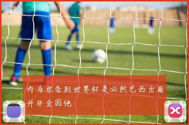 内马尔告别世界杯是必然巴西出局并非全因他