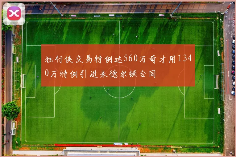独行侠交易特例达560万奇才用1340万特例引进米德尔顿合同