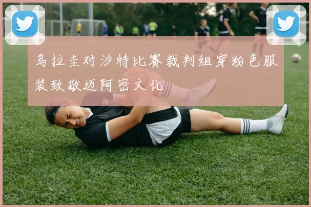 乌拉圭对沙特比赛裁判组穿粉色服装致敬迈阿密文化