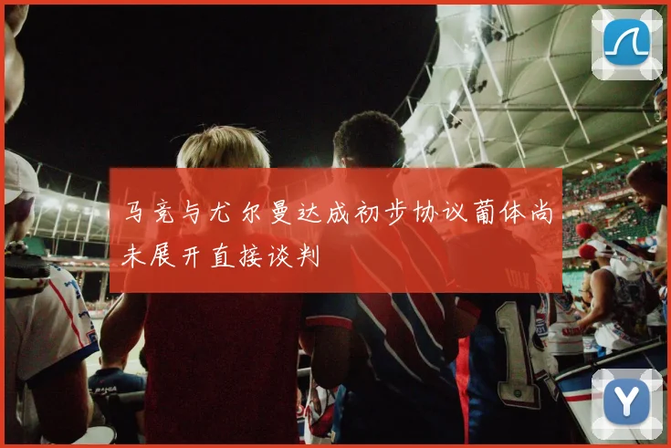 马竞与尤尔曼达成初步协议葡体尚未展开直接谈判