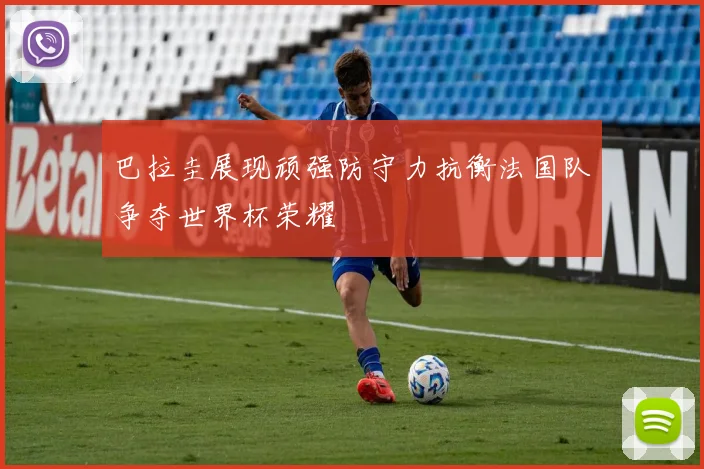 巴拉圭展现顽强防守力抗衡法国队争夺世界杯荣耀