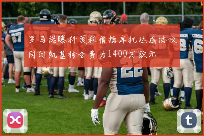 罗马诺曝科莫租借扬库托达成协议同时凯基转会费为1400万欧元