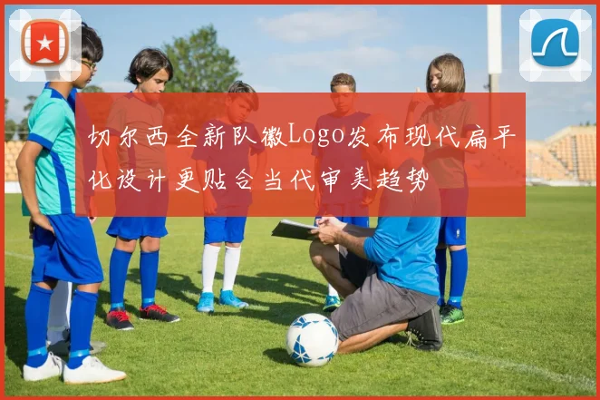 切尔西全新队徽Logo发布现代扁平化设计更贴合当代审美趋势